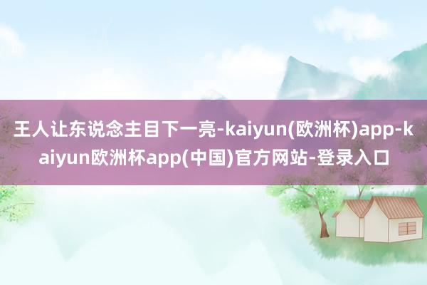 王人让东说念主目下一亮-kaiyun(欧洲杯)app-kaiyun欧洲杯app(中国)官方网站-登录入口