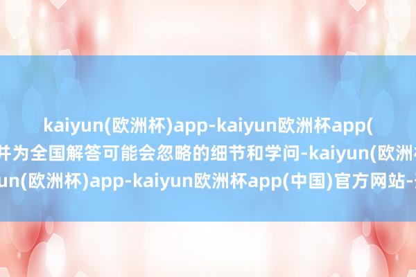 kaiyun(欧洲杯)app-kaiyun欧洲杯app(中国)官方网站-登录入口并为全国解答可能会忽略的细节和学问-kaiyun(欧洲杯)app-kaiyun欧洲杯app(中国)官方网站-登录入口