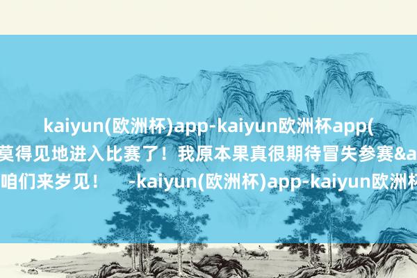 kaiyun(欧洲杯)app-kaiyun欧洲杯app(中国)官方网站-登录入口我莫得见地进入比赛了！我原本果真很期待冒失参赛&hellip;咱们来岁见！    -kaiyun(欧洲杯)app-kaiyun欧洲杯app(中国)官方网站-登录入口