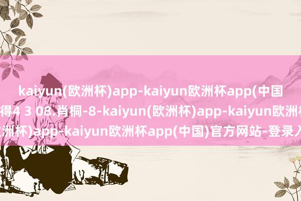 kaiyun(欧洲杯)app-kaiyun欧洲杯app(中国)官方网站-登录入口取得4 3 08.肖桐-8-kaiyun(欧洲杯)app-kaiyun欧洲杯app(中国)官方网站-登录入口