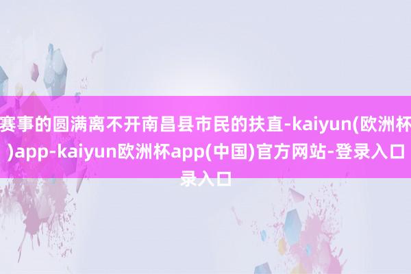 赛事的圆满离不开南昌县市民的扶直-kaiyun(欧洲杯)app-kaiyun欧洲杯app(中国)官方网站-登录入口