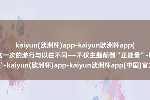 kaiyun(欧洲杯)app-kaiyun欧洲杯app(中国)官方网站-登录入口这一次的游行与以往不同——不仅主题颠倒“正能量”-kaiyun(欧洲杯)app-kaiyun欧洲杯app(中国)官方网站-登录入口