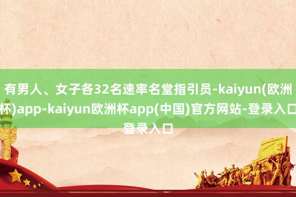 有男人、女子各32名速率名堂指引员-kaiyun(欧洲杯)app-kaiyun欧洲杯app(中国)官方网站-登录入口