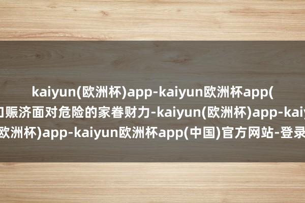 kaiyun(欧洲杯)app-kaiyun欧洲杯app(中国)官方网站-登录入口赈济面对危险的家眷财力-kaiyun(欧洲杯)app-kaiyun欧洲杯app(中国)官方网站-登录入口