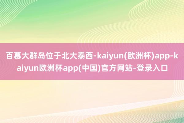 百慕大群岛位于北大泰西-kaiyun(欧洲杯)app-kaiyun欧洲杯app(中国)官方网站-登录入口