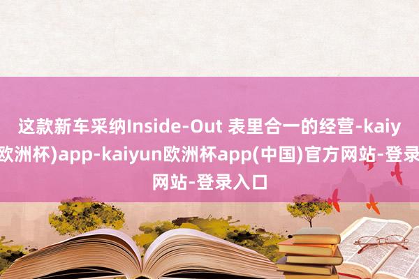 这款新车采纳Inside-Out 表里合一的经营-kaiyun(欧洲杯)app-kaiyun欧洲杯app(中国)官方网站-登录入口