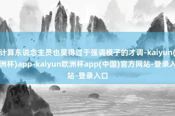 计算东说念主员也莫得过于强调模子的才调-kaiyun(欧洲杯)app-kaiyun欧洲杯app(中国)官方网站-登录入口