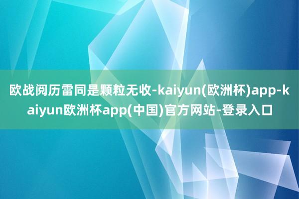 欧战阅历雷同是颗粒无收-kaiyun(欧洲杯)app-kaiyun欧洲杯app(中国)官方网站-登录入口