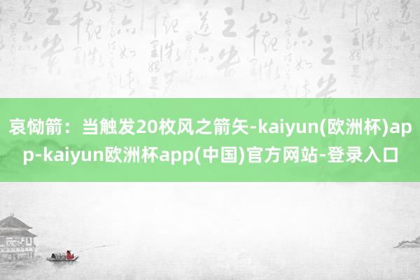 哀恸箭：当触发20枚风之箭矢-kaiyun(欧洲杯)app-kaiyun欧洲杯app(中国)官方网站-登录入口