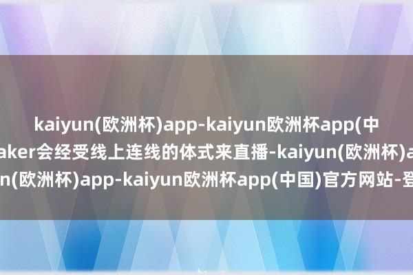 kaiyun(欧洲杯)app-kaiyun欧洲杯app(中国)官方网站-登录入口Faker会经受线上连线的体式来直播-kaiyun(欧洲杯)app-kaiyun欧洲杯app(中国)官方网站-登录入口