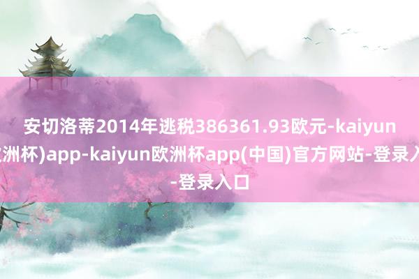 安切洛蒂2014年逃税386361.93欧元-kaiyun(欧洲杯)app-kaiyun欧洲杯app(中国)官方网站-登录入口