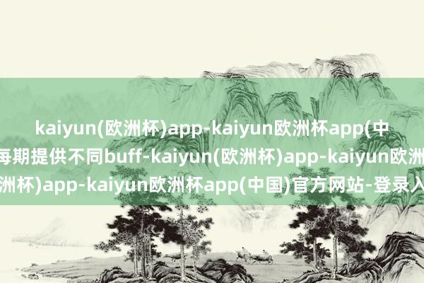 kaiyun(欧洲杯)app-kaiyun欧洲杯app(中国)官方网站-登录入口每期提供不同buff-kaiyun(欧洲杯)app-kaiyun欧洲杯app(中国)官方网站-登录入口