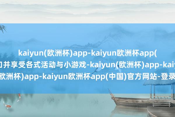 kaiyun(欧洲杯)app-kaiyun欧洲杯app(中国)官方网站-登录入口并享受各式活动与小游戏-kaiyun(欧洲杯)app-kaiyun欧洲杯app(中国)官方网站-登录入口