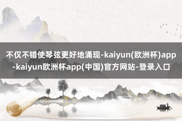 不仅不错使琴弦更好地涌现-kaiyun(欧洲杯)app-kaiyun欧洲杯app(中国)官方网站-登录入口