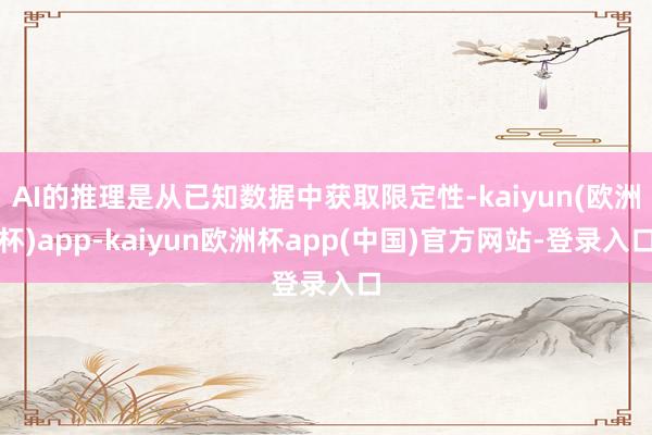 AI的推理是从已知数据中获取限定性-kaiyun(欧洲杯)app-kaiyun欧洲杯app(中国)官方网站-登录入口