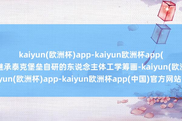 kaiyun(欧洲杯)app-kaiyun欧洲杯app(中国)官方网站-登录入口继承泰克堡垒自研的东说念主体工学筹画-kaiyun(欧洲杯)app-kaiyun欧洲杯app(中国)官方网站-登录入口