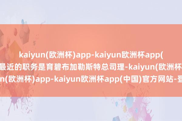 kaiyun(欧洲杯)app-kaiyun欧洲杯app(中国)官方网站-登录入口最近的职务是育碧布加勒斯特总司理-kaiyun(欧洲杯)app-kaiyun欧洲杯app(中国)官方网站-登录入口