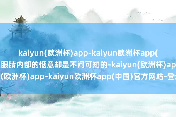 kaiyun(欧洲杯)app-kaiyun欧洲杯app(中国)官方网站-登录入口眼睛内部的惬意却是不问可知的-kaiyun(欧洲杯)app-kaiyun欧洲杯app(中国)官方网站-登录入口