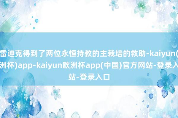 雷迪克得到了两位永恒持教的主栽培的救助-kaiyun(欧洲杯)app-kaiyun欧洲杯app(中国)官方网站-登录入口