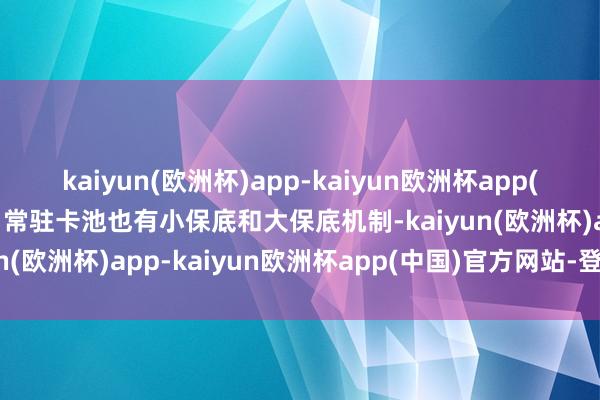 kaiyun(欧洲杯)app-kaiyun欧洲杯app(中国)官方网站-登录入口常驻卡池也有小保底和大保底机制-kaiyun(欧洲杯)app-kaiyun欧洲杯app(中国)官方网站-登录入口