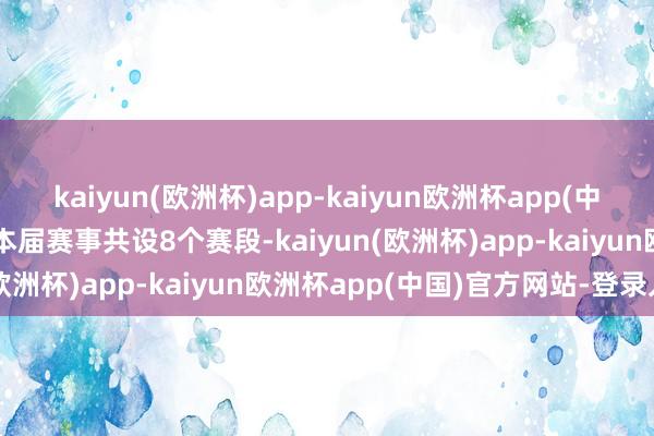 kaiyun(欧洲杯)app-kaiyun欧洲杯app(中国)官方网站-登录入口　　本届赛事共设8个赛段-kaiyun(欧洲杯)app-kaiyun欧洲杯app(中国)官方网站-登录入口