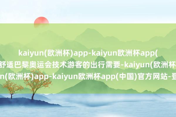 kaiyun(欧洲杯)app-kaiyun欧洲杯app(中国)官方网站-登录入口舒适巴黎奥运会技术游客的出行需要-kaiyun(欧洲杯)app-kaiyun欧洲杯app(中国)官方网站-登录入口