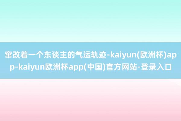 窜改着一个东谈主的气运轨迹-kaiyun(欧洲杯)app-kaiyun欧洲杯app(中国)官方网站-登录入口