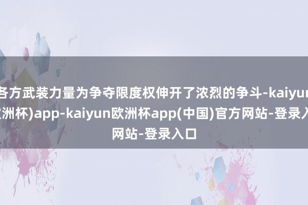 各方武装力量为争夺限度权伸开了浓烈的争斗-kaiyun(欧洲杯)app-kaiyun欧洲杯app(中国)官方网站-登录入口