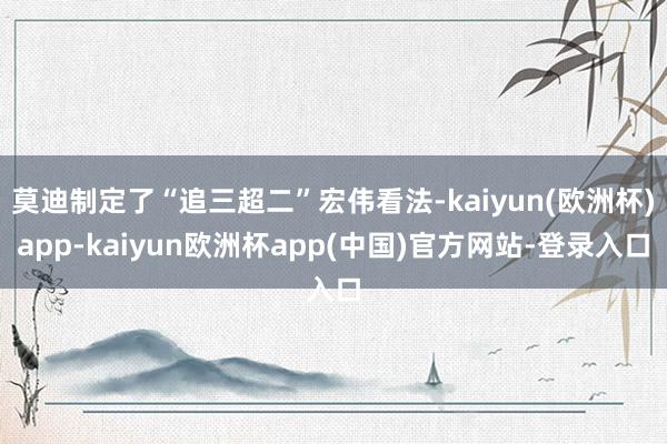 莫迪制定了“追三超二”宏伟看法-kaiyun(欧洲杯)app-kaiyun欧洲杯app(中国)官方网站-登录入口