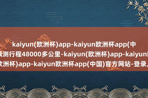 kaiyun(欧洲杯)app-kaiyun欧洲杯app(中国)官方网站-登录入口预测行程48000多公里-kaiyun(欧洲杯)app-kaiyun欧洲杯app(中国)官方网站-登录入口