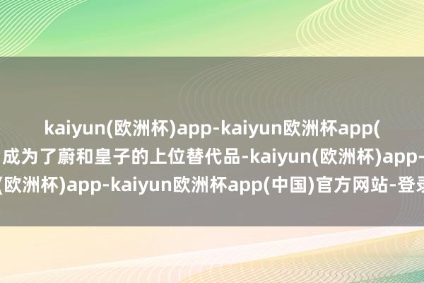 kaiyun(欧洲杯)app-kaiyun欧洲杯app(中国)官方网站-登录入口成为了蔚和皇子的上位替代品-kaiyun(欧洲杯)app-kaiyun欧洲杯app(中国)官方网站-登录入口