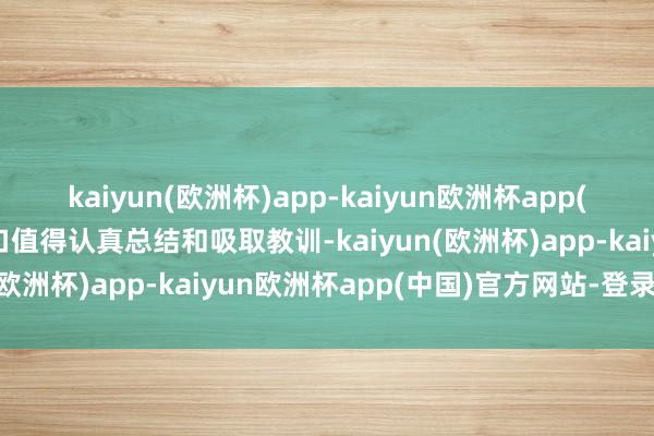 kaiyun(欧洲杯)app-kaiyun欧洲杯app(中国)官方网站-登录入口值得认真总结和吸取教训-kaiyun(欧洲杯)app-kaiyun欧洲杯app(中国)官方网站-登录入口