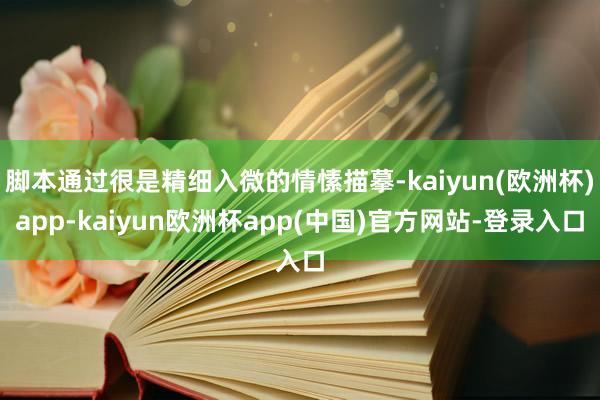 脚本通过很是精细入微的情愫描摹-kaiyun(欧洲杯)app-kaiyun欧洲杯app(中国)官方网站-登录入口