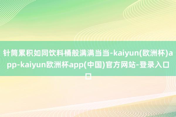 针筒累积如同饮料桶般满满当当-kaiyun(欧洲杯)app-kaiyun欧洲杯app(中国)官方网站-登录入口