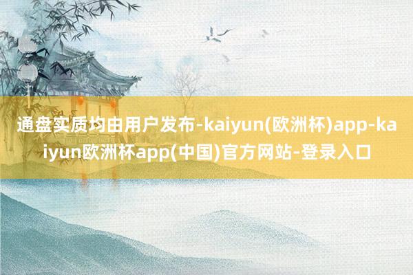 通盘实质均由用户发布-kaiyun(欧洲杯)app-kaiyun欧洲杯app(中国)官方网站-登录入口