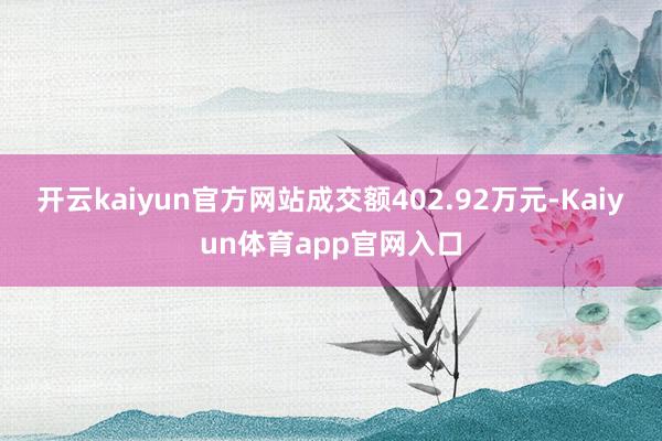 开云kaiyun官方网站成交额402.92万元-Kaiyun体育app官网入口