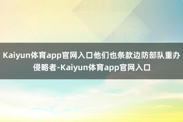 Kaiyun体育app官网入口他们也条款边防部队重办侵略者-Kaiyun体育app官网入口