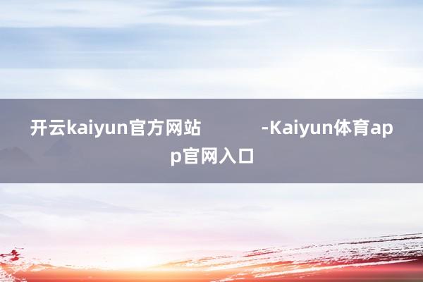 开云kaiyun官方网站            -Kaiyun体育app官网入口