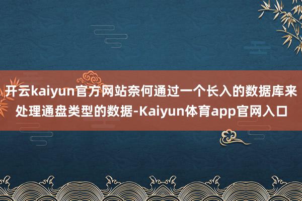 开云kaiyun官方网站奈何通过一个长入的数据库来处理通盘类型的数据-Kaiyun体育app官网入口