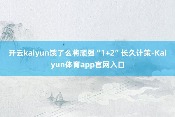 开云kaiyun饿了么将顽强“1+2”长久计策-Kaiyun体育app官网入口