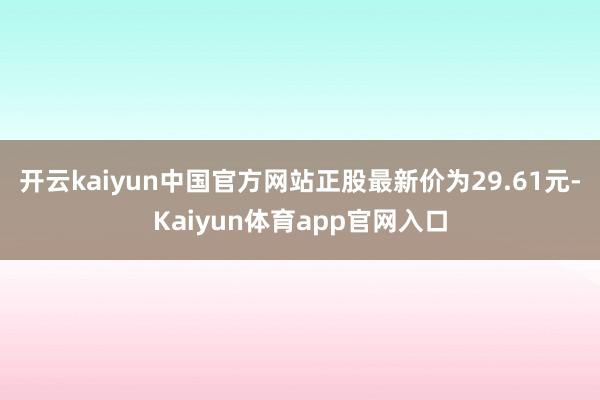 开云kaiyun中国官方网站正股最新价为29.61元-Kaiyun体育app官网入口