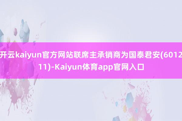 开云kaiyun官方网站联席主承销商为国泰君安(601211)-Kaiyun体育app官网入口