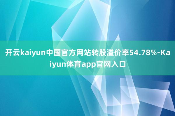 开云kaiyun中国官方网站转股溢价率54.78%-Kaiyun体育app官网入口