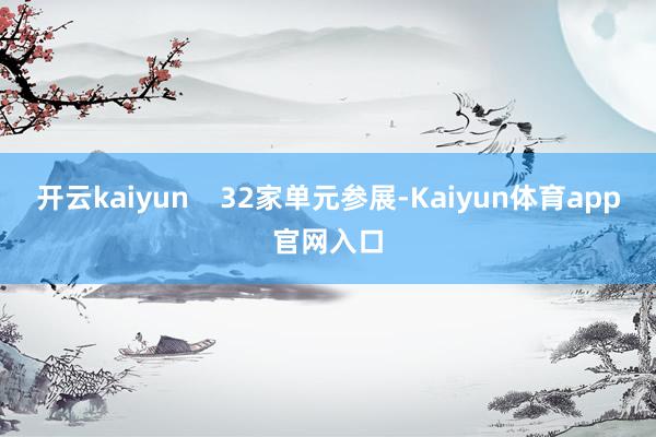 开云kaiyun    32家单元参展-Kaiyun体育app官网入口