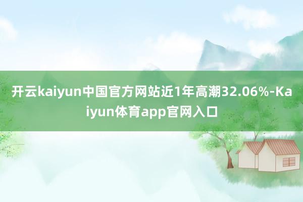 开云kaiyun中国官方网站近1年高潮32.06%-Kaiyun体育app官网入口