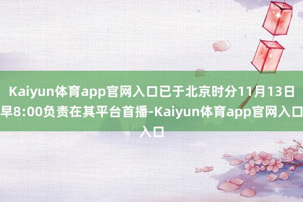 Kaiyun体育app官网入口已于北京时分11月13日早8:00负责在其平台首播-Kaiyun体育app官网入口