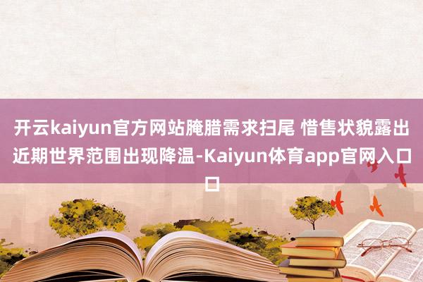 开云kaiyun官方网站腌腊需求扫尾 惜售状貌露出近期世界范围出现降温-Kaiyun体育app官网入口