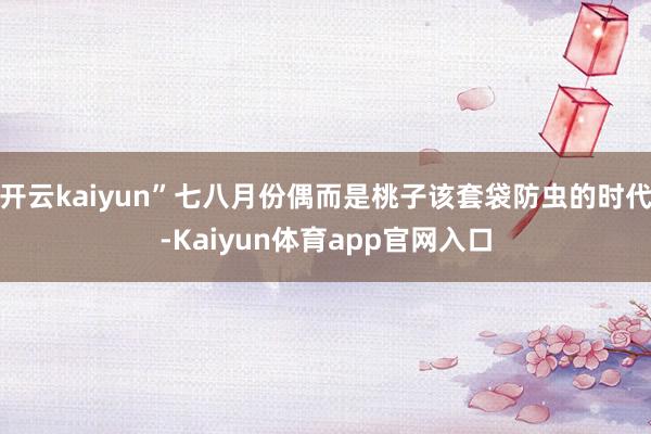 开云kaiyun”七八月份偶而是桃子该套袋防虫的时代-Kaiyun体育app官网入口