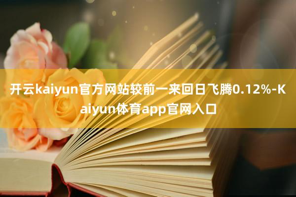 开云kaiyun官方网站较前一来回日飞腾0.12%-Kaiyun体育app官网入口