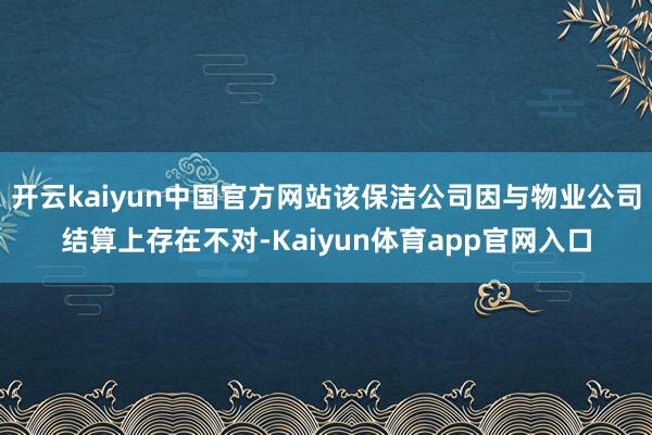 开云kaiyun中国官方网站该保洁公司因与物业公司结算上存在不对-Kaiyun体育app官网入口